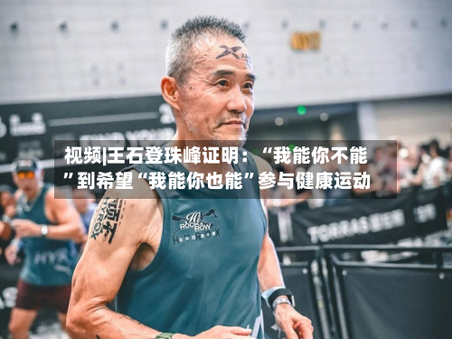 视频|王石登珠峰证明：“我能你不能”到希望“我能你也能”参与健康运动-第2张图片