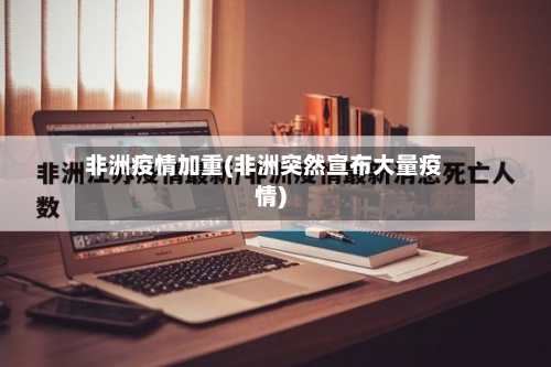 非洲疫情加重(非洲突然宣布大量疫情)
