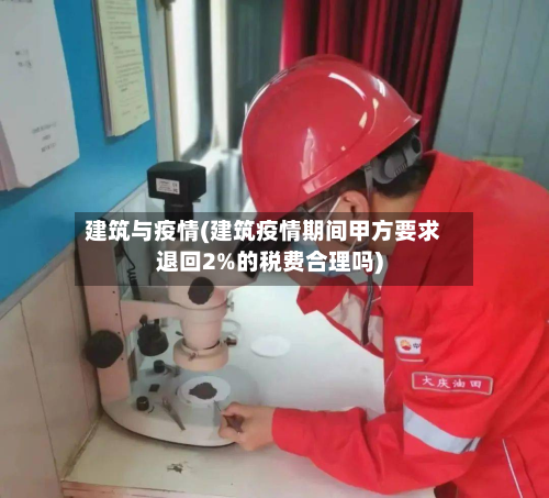 建筑与疫情(建筑疫情期间甲方要求退回2%的税费合理吗)-第3张图片