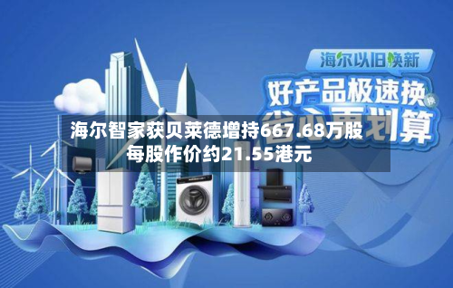 海尔智家获贝莱德增持667.68万股 每股作价约21.55港元-第2张图片