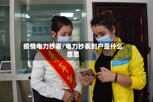 疫情电力抄表/电力抄表到户是什么意思-第3张图片