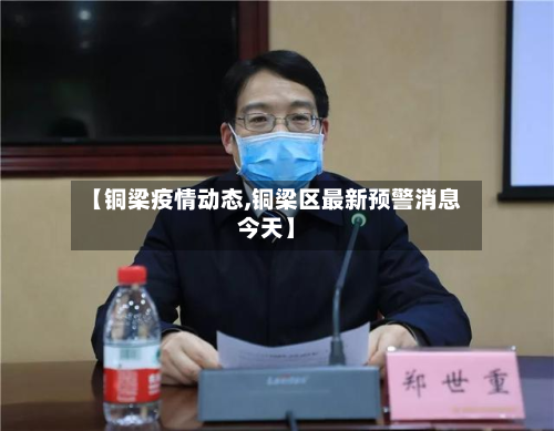 【铜梁疫情动态,铜梁区最新预警消息今天】