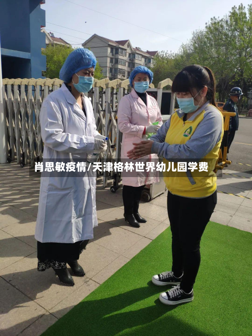 肖思敏疫情/天津格林世界幼儿园学费