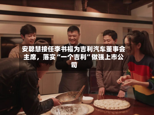 安聪慧接任李书福为吉利汽车董事会主席，落实“一个吉利”做强上市公司-第2张图片