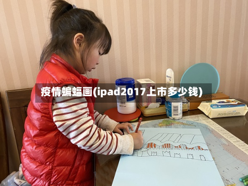 疫情蝙蝠画(ipad2017上市多少钱)