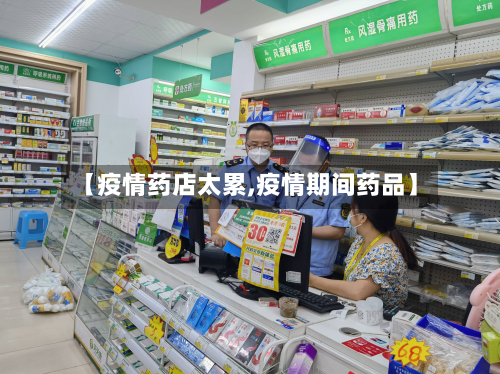 【疫情药店太累,疫情期间药品】