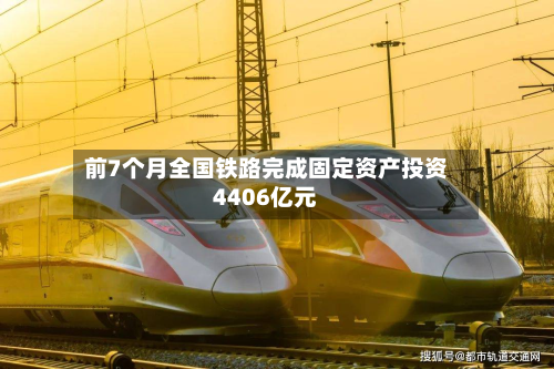 前7个月全国铁路完成固定资产投资4406亿元-第2张图片