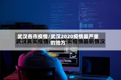 武汉各市疫情/武汉2020疫情最严重的地方-第2张图片