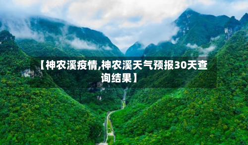 【神农溪疫情,神农溪天气预报30天查询结果】