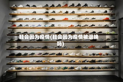 鞋会因为疫情(鞋会因为疫情被退换吗)-第2张图片