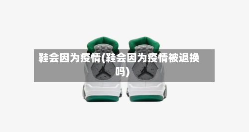 鞋会因为疫情(鞋会因为疫情被退换吗)