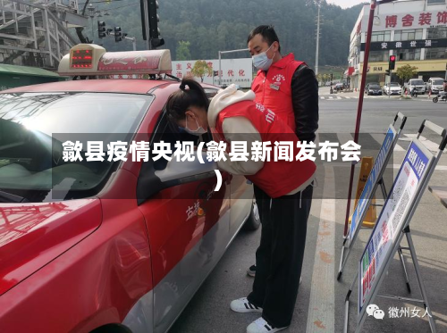 歙县疫情央视(歙县新闻发布会)