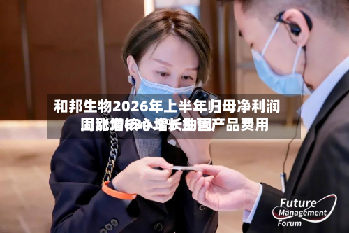 和邦生物2026年上半年归母净利润同比增634.3% 主营产品费用
上涨为核心增长动因-第1张图片