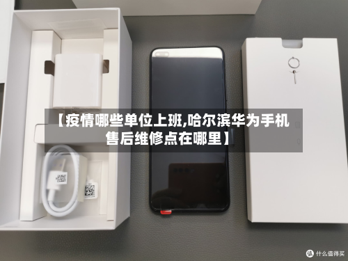 【疫情哪些单位上班,哈尔滨华为手机售后维修点在哪里】-第3张图片