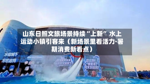 山东日照文旅场景持续“上新” 水上运动小镇引客来（新场景里看活力·暑期消费新看点）