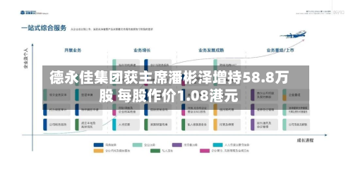 德永佳集团获主席潘彬泽增持58.8万股 每股作价1.08港元-第1张图片