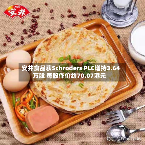 安井食品获Schroders PLC增持3.64万股 每股作价约70.07港元-第2张图片