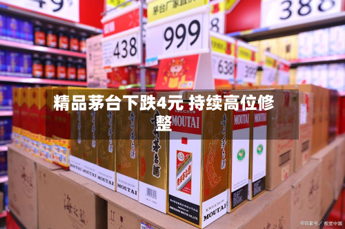 精品茅台下跌4元 持续高位修整
