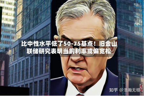 比中性水平低了50-75基点！旧金山联储研究表明当前利率或偏宽松-第3张图片