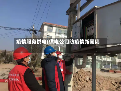 疫情服务供电(供电公司防疫情新闻稿)-第2张图片