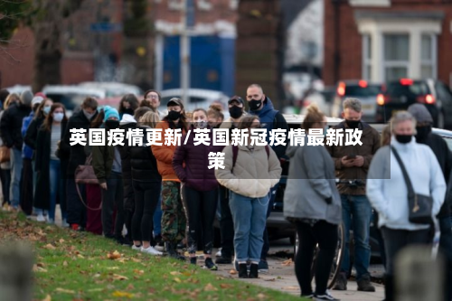 英国疫情更新/英国新冠疫情最新政策