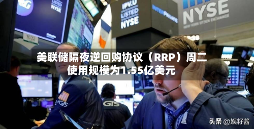 美联储隔夜逆回购协议(RRP)周二使用规模为1.55亿美元-第2张图片