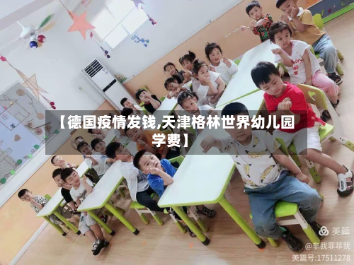 【德国疫情发钱,天津格林世界幼儿园学费】-第1张图片
