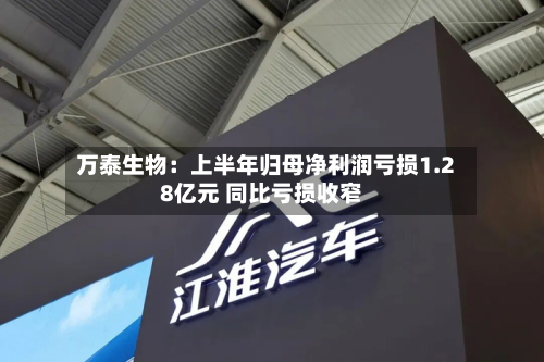 万泰生物：上半年归母净利润亏损1.28亿元 同比亏损收窄