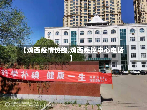 【鸡西疫情热线,鸡西疾控中心电话】