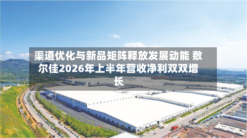 渠道优化与新品矩阵释放发展动能 敷尔佳2026年上半年营收净利双双增长-第2张图片