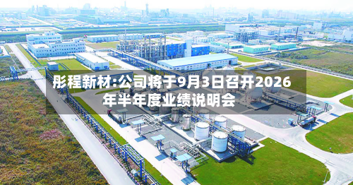 彤程新材:公司将于9月3日召开2026年半年度业绩说明会