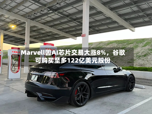 Marvell因AI芯片交易大涨8%，谷歌可购买至多122亿美元股份-第3张图片