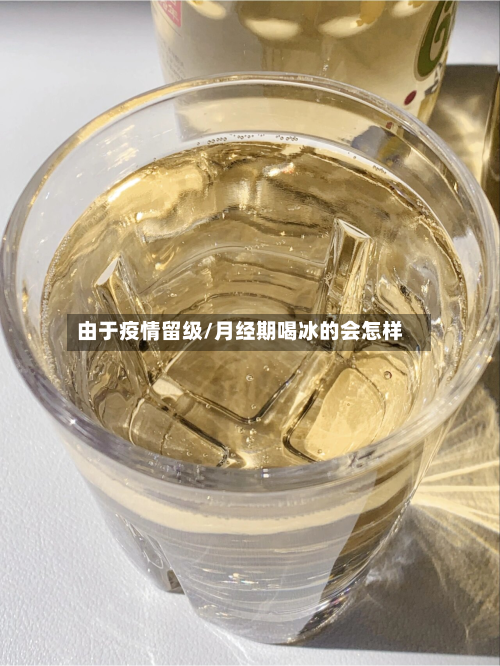 由于疫情留级/月经期喝冰的会怎样-第1张图片