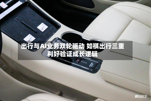出行与AI业务双轮驱动 如祺出行三重利好验证成长逻辑
