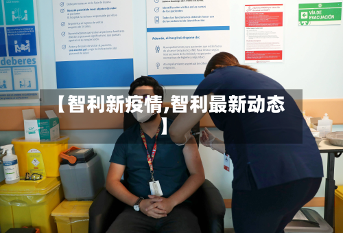 【智利新疫情,智利最新动态】