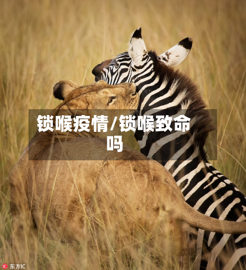 锁喉疫情/锁喉致命吗-第1张图片