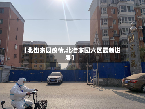 【北街家园疫情,北街家园六区最新进展】