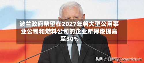 波兰政府希望在2027年将大型公用事业公司和燃料公司的企业所得税提高至30%-第2张图片