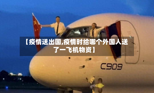 【疫情送出国,疫情时给哪个外国人送了一飞机物资】