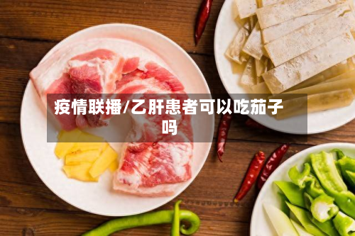 疫情联播/乙肝患者可以吃茄子吗