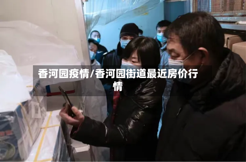 香河园疫情/香河园街道最近房价行情-第2张图片