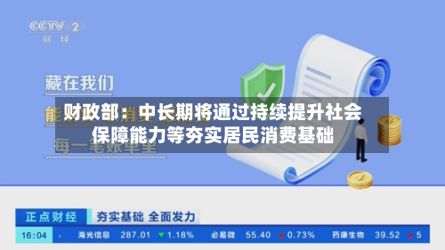 财政部:中长期将通过持续提升社会保障能力等夯实居民消费基础-第1张图片
