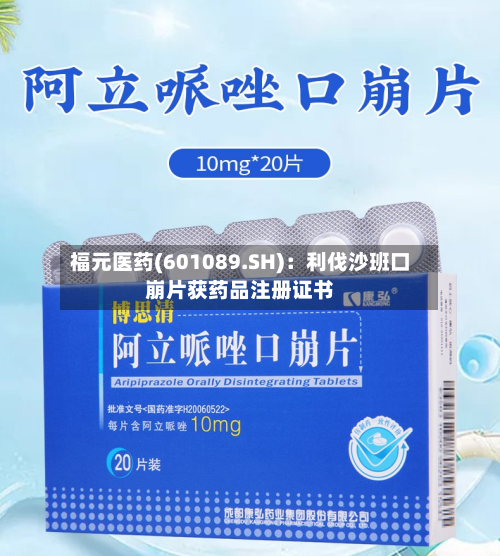 福元医药(601089.SH)：利伐沙班口崩片获药品注册证书