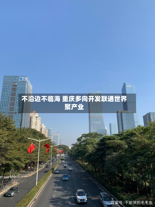不沿边不临海 重庆多向开发联通世界聚产业-第2张图片