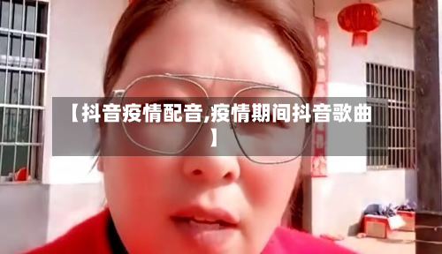 【抖音疫情配音,疫情期间抖音歌曲】-第3张图片