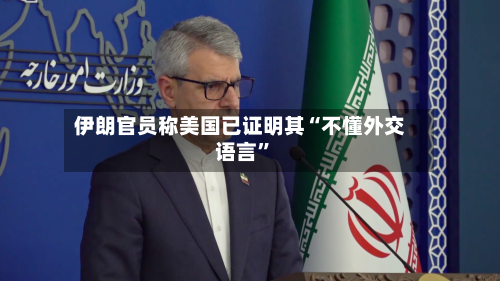 伊朗官员称美国已证明其“不懂外交语言”-第3张图片