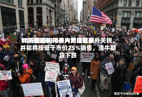 特朗普宣布90天内对比较多
30万吨绞肉用牛肉免征配额外关税,并称将按低于市价25%销售,活牛期货下跌-第2张图片