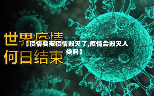 【疫情要被疫情毁灭了,疫情会毁灭人类吗】