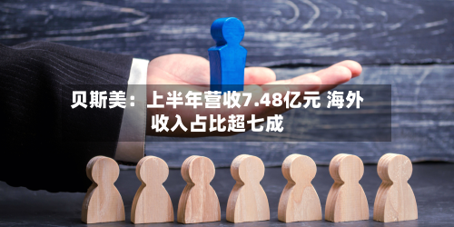 贝斯美：上半年营收7.48亿元 海外收入占比超七成