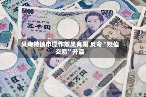 贝森特债市操作效果有限 反令“贬值交易”升温-第3张图片